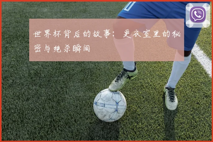 世界杯背后的故事:更衣室里的秘密与绝杀瞬间