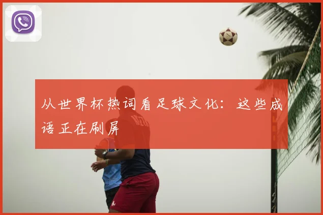 从世界杯热词看足球文化：这些成语正在刷屏