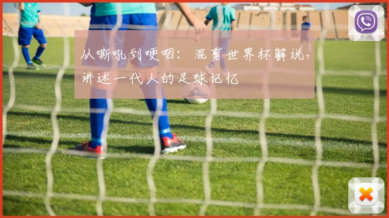 从嘶吼到哽咽：混剪世界杯解说，讲述一代人的足球记忆
