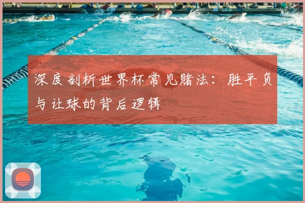 深度剖析世界杯常见赌法:胜平负与让球的背后逻辑
