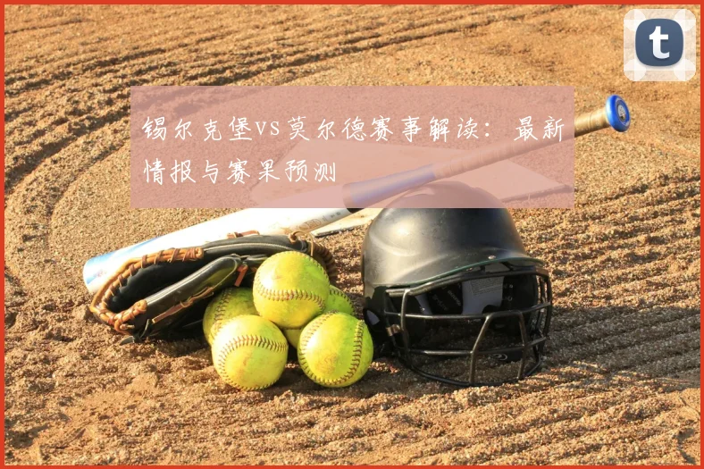 锡尔克堡vs莫尔德赛事解读：最新情报与赛果预测