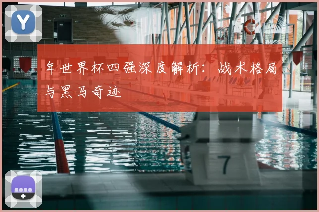 年世界杯四强深度解析:战术格局与黑马奇迹