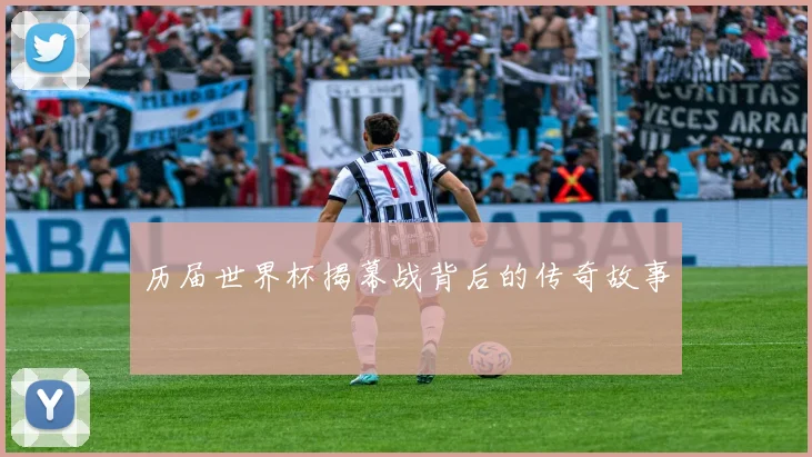 历届世界杯揭幕战背后的传奇故事