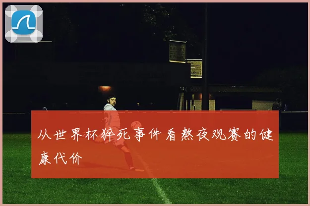 从世界杯猝死事件看熬夜观赛的健康代价