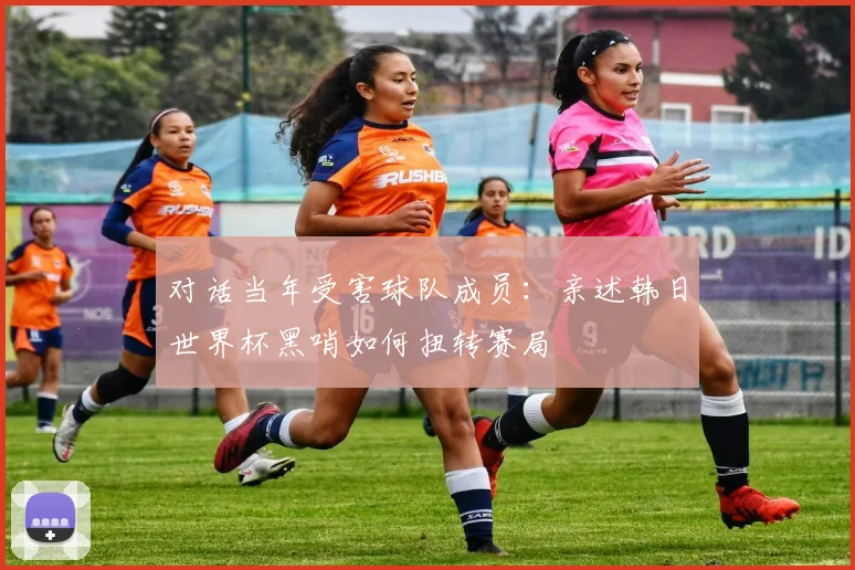 对话当年受害球队成员：亲述韩日世界杯黑哨如何扭转赛局