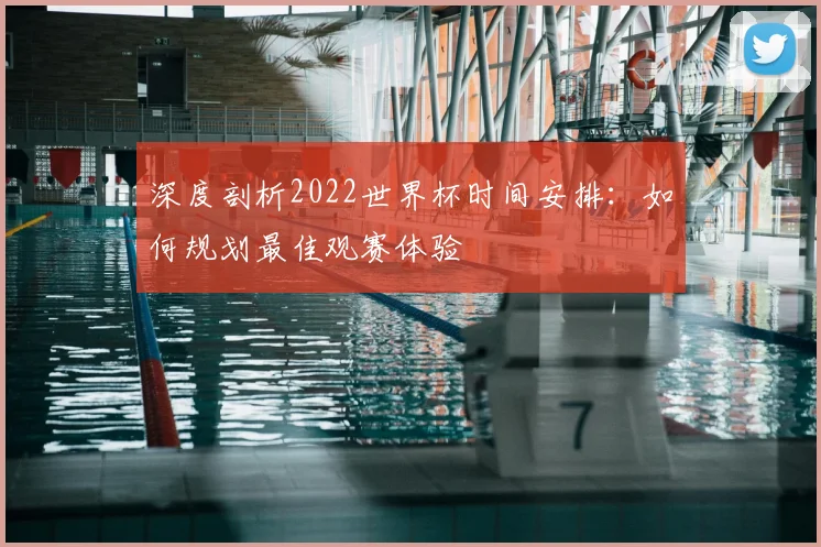 深度剖析2022世界杯时间安排：如何规划最佳观赛体验