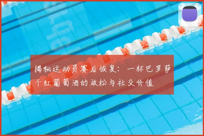 揭秘运动员赛后恢复：一杯巴罗萨干红葡萄酒的放松与社交价值