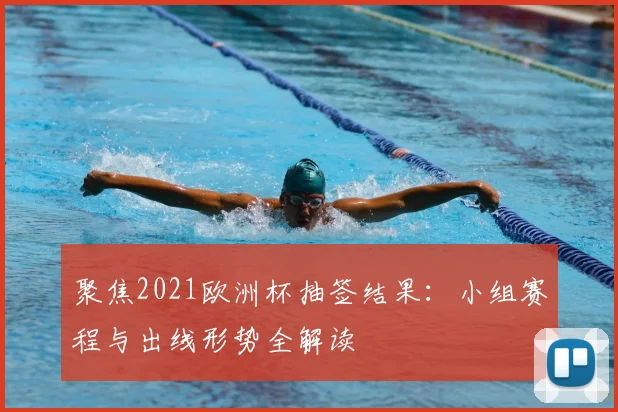 聚焦2021欧洲杯抽签结果：小组赛程与出线形势全解读