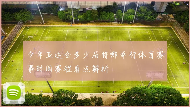 今年亚运会多少届将哪举行体育赛事时间赛程看点解析