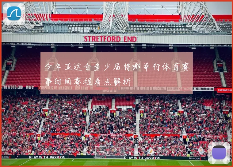 今年亚运会多少届将哪举行体育赛事时间赛程看点解析